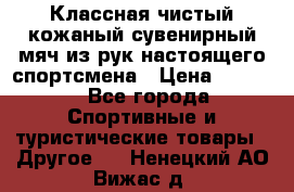 Классная чистый кожаный сувенирный мяч из рук настоящего спортсмена › Цена ­ 1 000 - Все города Спортивные и туристические товары » Другое   . Ненецкий АО,Вижас д.